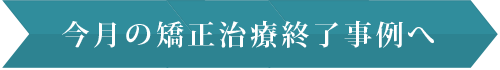 今月の矯正治療終了事例へ